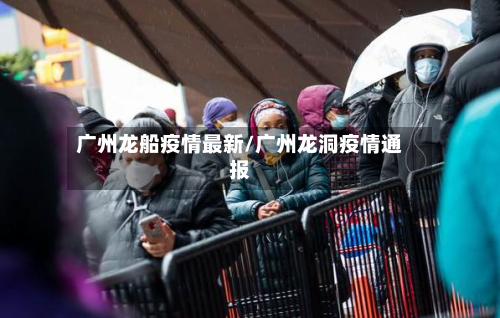 广州龙船疫情最新/广州龙洞疫情通报-第1张图片