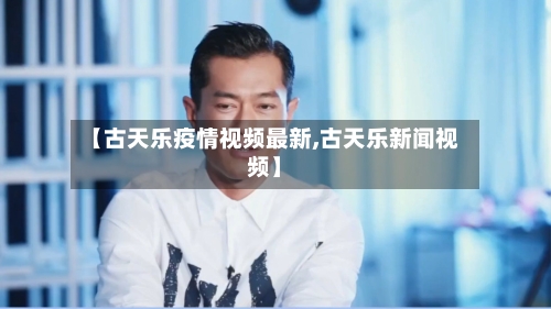 【古天乐疫情视频最新,古天乐新闻视频】-第1张图片