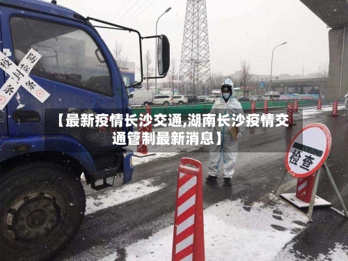 【最新疫情长沙交通,湖南长沙疫情交通管制最新消息】-第1张图片