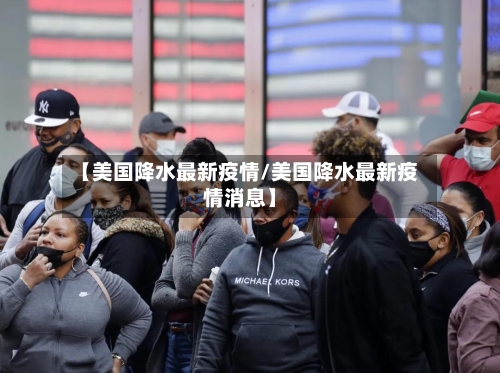 【美国降水最新疫情/美国降水最新疫情消息】-第1张图片