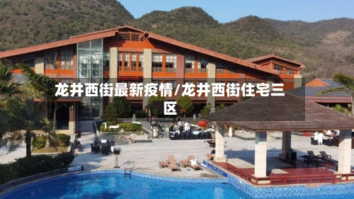 龙井西街最新疫情/龙井西街住宅三区-第1张图片