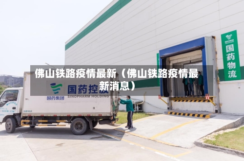 佛山铁路疫情最新（佛山铁路疫情最新消息）-第1张图片