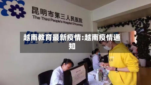 越南教育最新疫情:越南疫情通知-第1张图片