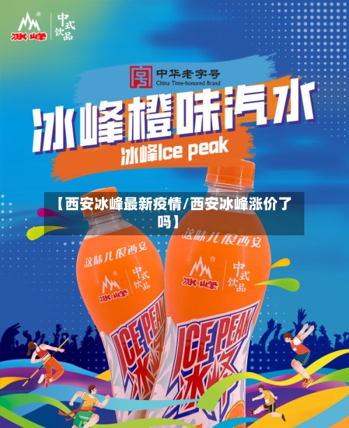 【西安冰峰最新疫情/西安冰峰涨价了吗】-第1张图片