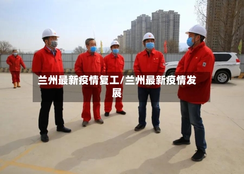 兰州最新疫情复工/兰州最新疫情发展-第1张图片