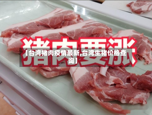 【台湾猪肉疫情最新,台湾生猪价格查询】-第1张图片
