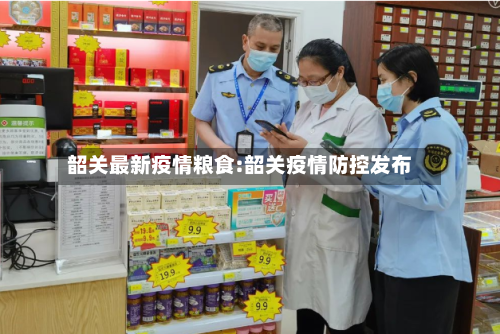 韶关最新疫情粮食:韶关疫情防控发布-第1张图片