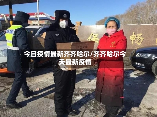 今日疫情最新齐齐哈尔/齐齐哈尔今天最新疫情-第1张图片