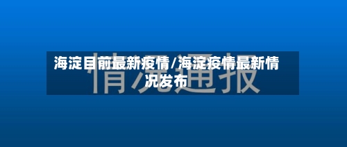 海淀目前最新疫情/海淀疫情最新情况发布-第1张图片