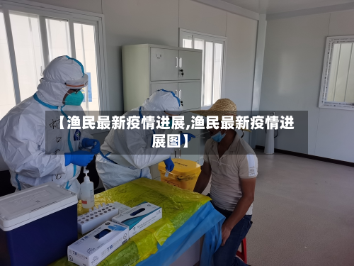 【渔民最新疫情进展,渔民最新疫情进展图】-第1张图片