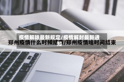 疫情解除最新规定/疫情解封最新通知-第1张图片