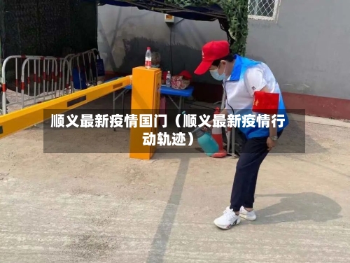 顺义最新疫情国门(顺义最新疫情行动轨迹)-第1张图片