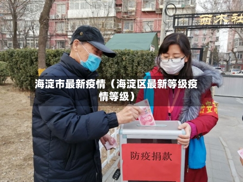 海淀市最新疫情(海淀区最新等级疫情等级)-第1张图片