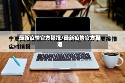 最新疫情官方播报/最新疫情官方报道-第1张图片