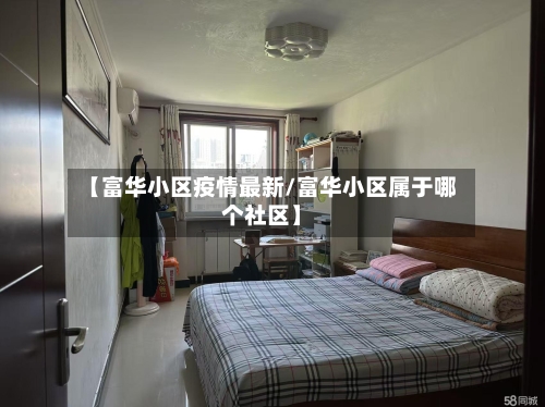 【富华小区疫情最新/富华小区属于哪个社区】-第1张图片