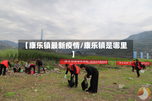 【康乐镇最新疫情/康乐镇是哪里】-第1张图片