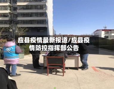 应县疫情最新报道/应县疫情防控指挥部公告-第1张图片