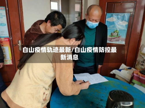 白山疫情轨迹最新/白山疫情防控最新消息-第1张图片