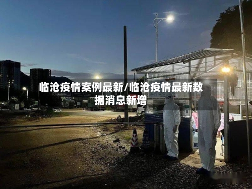 临沧疫情案例最新/临沧疫情最新数据消息新增-第1张图片