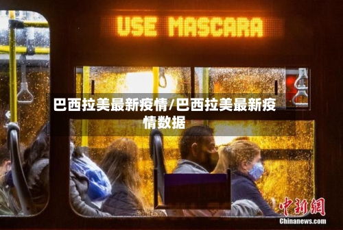 巴西拉美最新疫情/巴西拉美最新疫情数据