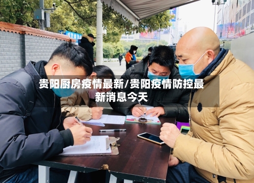 贵阳厨房疫情最新/贵阳疫情防控最新消息今天-第1张图片