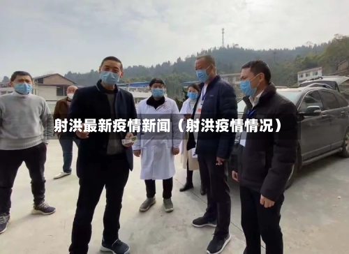 射洪最新疫情新闻(射洪疫情情况)-第1张图片
