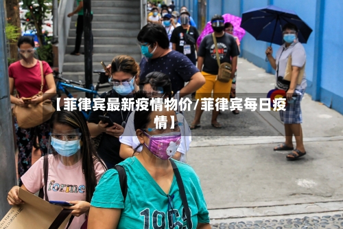 【菲律宾最新疫情物价/菲律宾每日疫情】-第1张图片