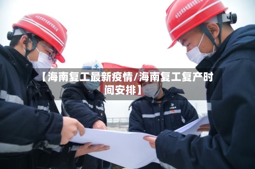 【海南复工最新疫情/海南复工复产时间安排】-第1张图片