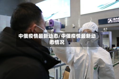 中俄疫情最新动态/中俄疫情最新动态情况-第1张图片