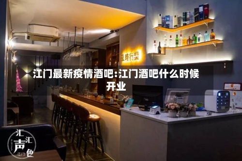 江门最新疫情酒吧:江门酒吧什么时候开业-第1张图片