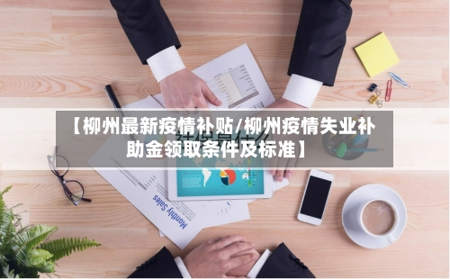 【柳州最新疫情补贴/柳州疫情失业补助金领取条件及标准】-第1张图片
