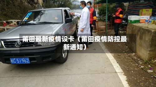 莆田最新疫情设卡(莆田疫情防控最新通知)-第1张图片