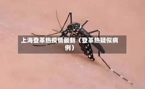 上海登革热疫情最新（登革热疑似病例）