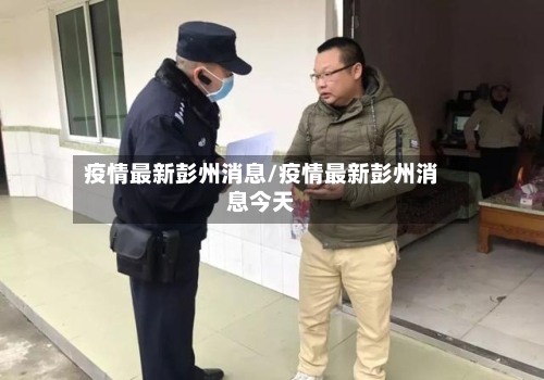 疫情最新彭州消息/疫情最新彭州消息今天-第1张图片