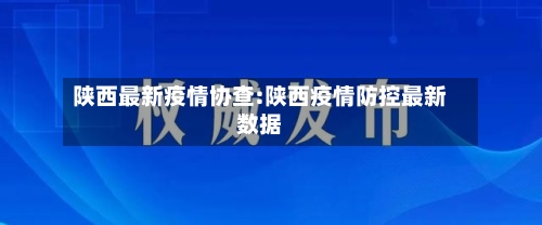 陕西最新疫情协查:陕西疫情防控最新数据-第1张图片