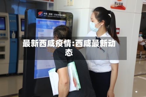 最新西咸疫情:西咸最新动态-第1张图片