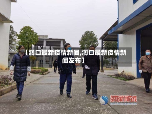 【洞口最新疫情新闻,洞口最新疫情新闻发布】-第1张图片