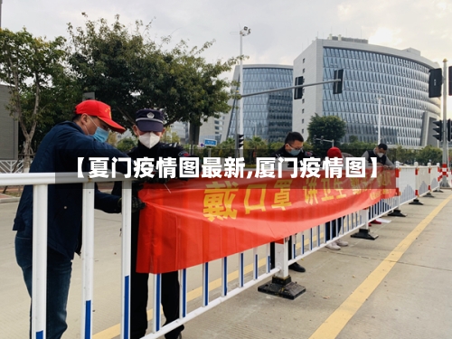 【夏门疫情图最新,厦门疫情图】-第1张图片