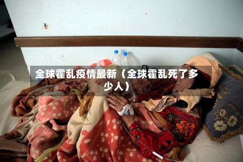 全球霍乱疫情最新（全球霍乱死了多少人）-第1张图片