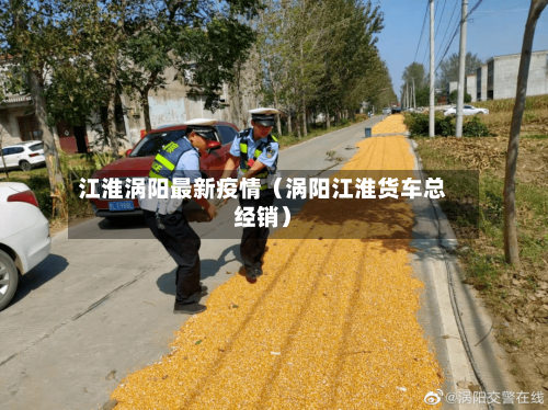 江淮涡阳最新疫情(涡阳江淮货车总经销)-第1张图片
