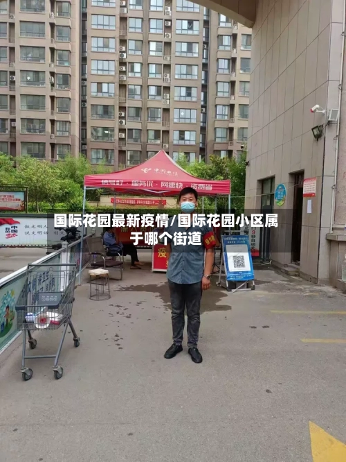 国际花园最新疫情/国际花园小区属于哪个街道-第1张图片