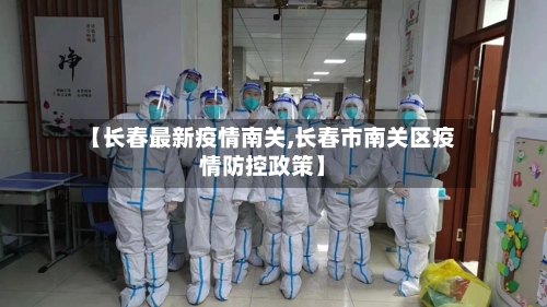 【长春最新疫情南关,长春市南关区疫情防控政策】-第1张图片