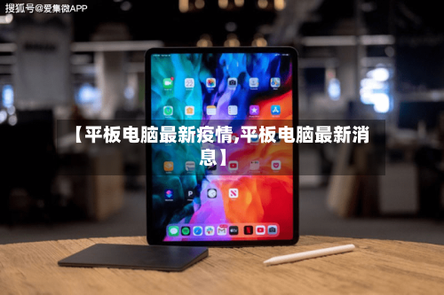 【平板电脑最新疫情,平板电脑最新消息】-第1张图片