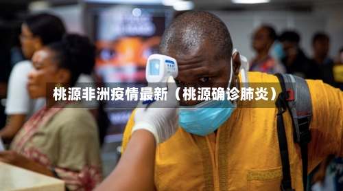桃源非洲疫情最新（桃源确诊肺炎）-第1张图片
