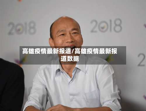 高雄疫情最新报道/高雄疫情最新报道数据-第1张图片