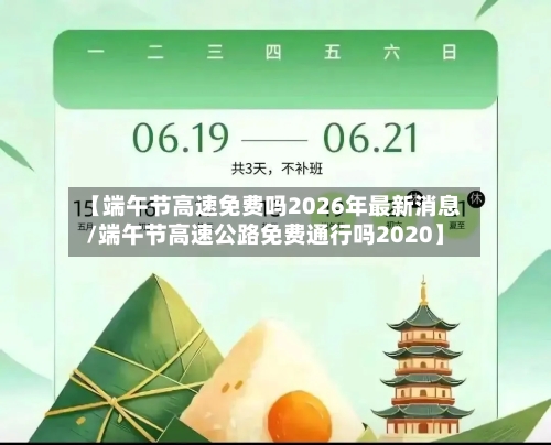 【端午节高速免费吗2026年最新消息/端午节高速公路免费通行吗2020】-第1张图片
