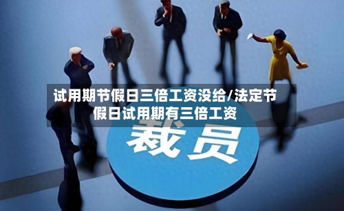 试用期节假日三倍工资没给/法定节假日试用期有三倍工资-第1张图片