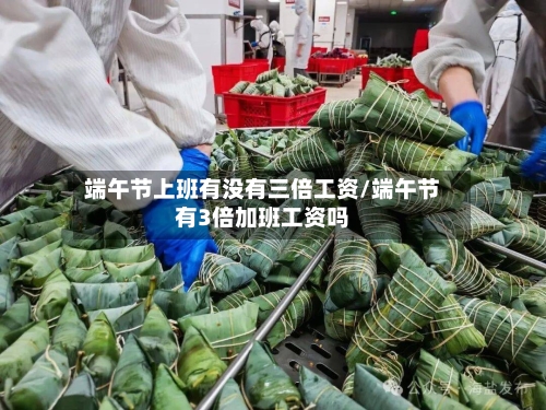 端午节上班有没有三倍工资/端午节有3倍加班工资吗-第1张图片