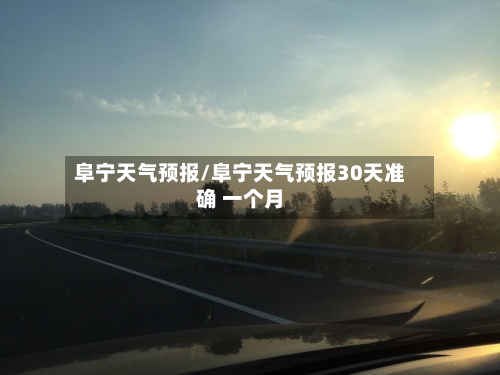 阜宁天气预报/阜宁天气预报30天准确 一个月-第1张图片