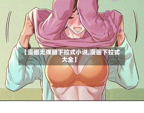 【漫画无弹窗下拉式小说,漫画下拉式大全】-第1张图片